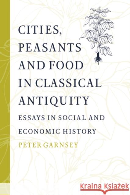 Cities, Peasants and Food in Classical Antiquity: Essays in Social and Economic History Garnsey, Peter 9780521892902 Cambridge University Press
