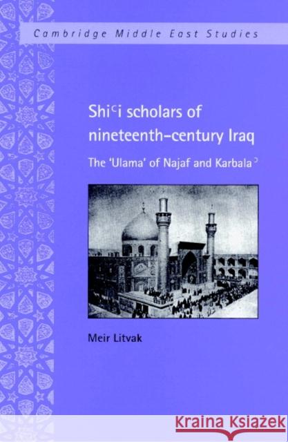 Shi'i Scholars of Nineteenth-Century Iraq: The 'Ulama' of Najaf and Karbala' Litvak, Meir 9780521892964 Cambridge University Press