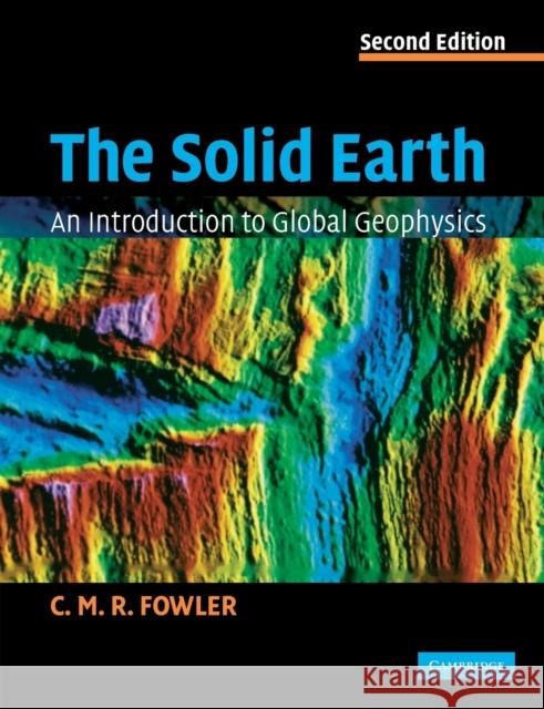 The Solid Earth: An Introduction to Global Geophysics Fowler, C. M. R. 9780521893077 CAMBRIDGE UNIVERSITY PRESS