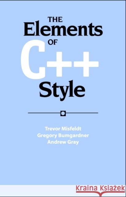 The Elements of C++ Style Trevor Misfeldt Gregory Bumgardner Andrew Gray 9780521893084 Cambridge University Press