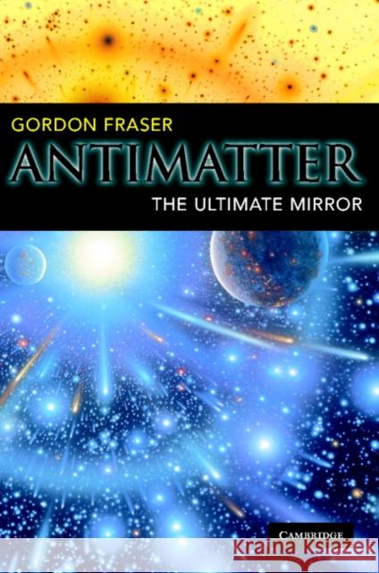 Antimatter: The Ultimate Mirror Fraser, Gordon 9780521893091 Cambridge University Press