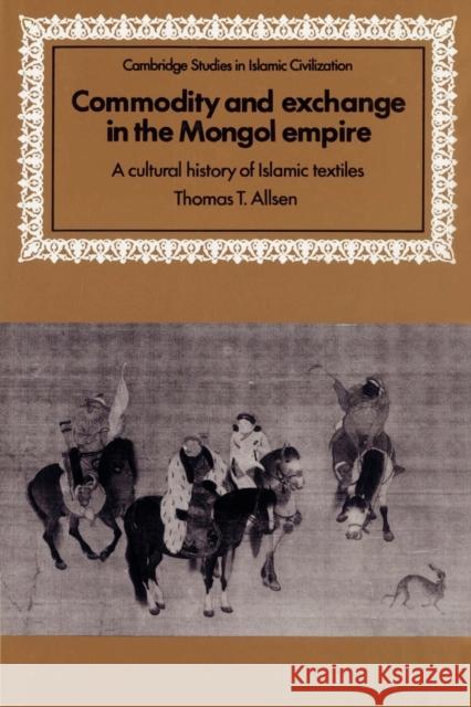 Commodity and Exchange in the Mongol Empire: A Cultural History of Islamic Textiles Allsen, Thomas T. 9780521893145 Cambridge University Press