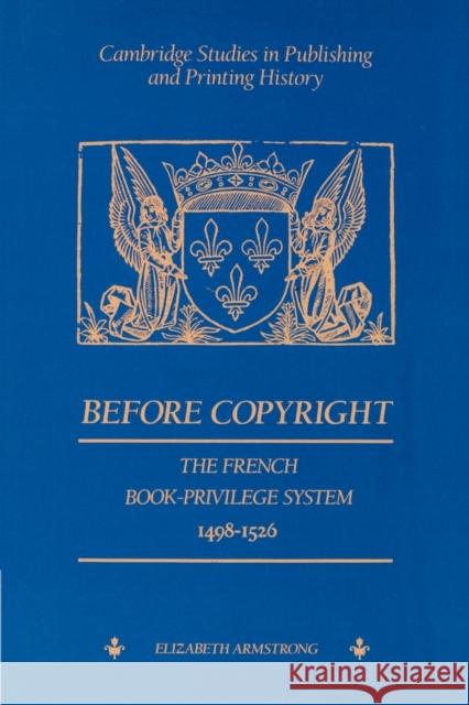 Before Copyright: The French Book-Privilege System 1498-1526 Armstrong, Elizabeth 9780521893152