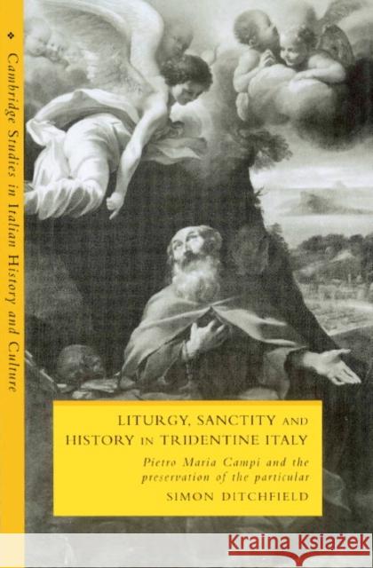 Liturgy, Sanctity and History in Tridentine Italy: Pietro Maria Campi and the Preservation of the Particular Ditchfield, Simon 9780521893206 Cambridge University Press