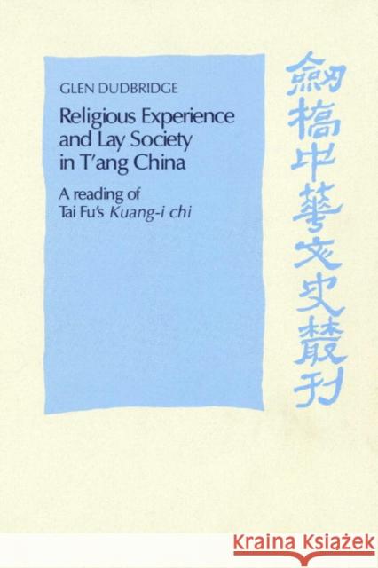 Religious Experience and Lay Society in t'Ang China: A Reading of Tai Fu's 'Kuang-I Chi' Dudbridge, Glen 9780521893220 Cambridge University Press