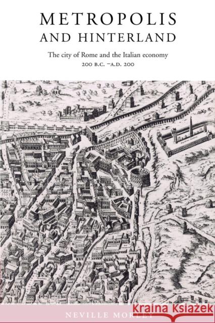 Metropolis and Hinterland: The City of Rome and the Italian Economy, 200 BC-AD 200 Morley, Neville 9780521893312 Cambridge University Press