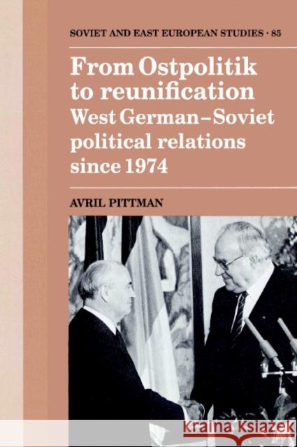 From Ostpolitik to Reunification: West German-Soviet Political Relations Since 1974 Pittman, Avril 9780521893336 Cambridge University Press