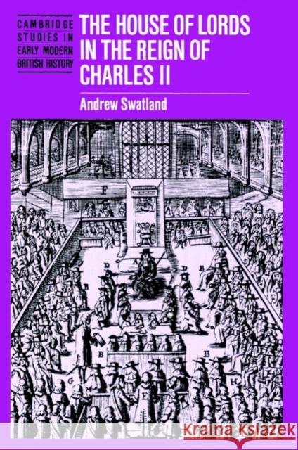 The House of Lords in the Reign of Charles II Andrew Swatland Anthony Fletcher John Guy 9780521893411 Cambridge University Press