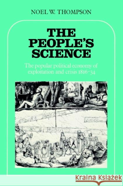 The People's Science: The Popular Political Economy of Exploitation and Crisis 1816-34 Thompson, Noel W. 9780521893428 Cambridge University Press