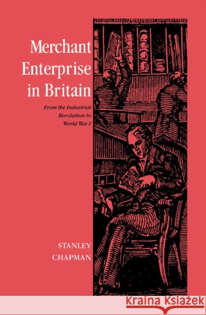 Merchant Enterprise in Britain: From the Industrial Revolution to World War I Chapman, Stanley 9780521893626 Cambridge University Press