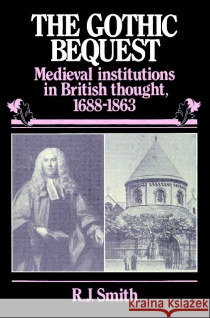 The Gothic Bequest: Medieval Institutions in British Thought, 1688-1863 Smith, R. J. 9780521893695 Cambridge University Press