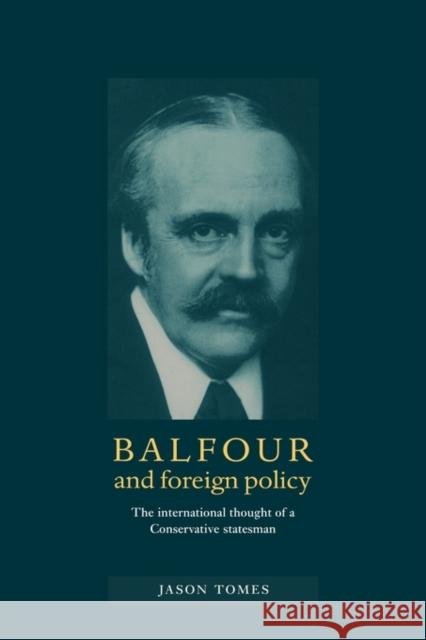 Balfour and Foreign Policy: The International Thought of a Conservative Statesman Tomes, Jason 9780521893701 Cambridge University Press