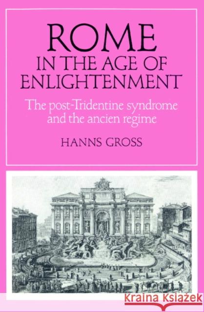 Rome in the Age of Enlightenment: The Post-Tridentine Syndrome and the Ancien Régime Gross, Hanns 9780521893787