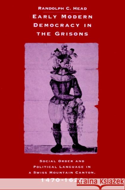 Early Modern Democracy in the Grisons: Social Order and Political Language in a Swiss Mountain Canton, 1470 1620 Head, Randolph C. 9780521893794 Cambridge University Press