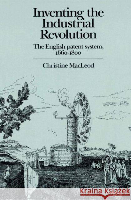 Inventing the Industrial Revolution: The English Patent System, 1660-1800 MacLeod, Christine 9780521893992 Cambridge University Press