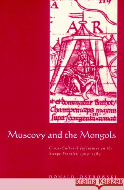 Muscovy and the Mongols: Cross-Cultural Influences on the Steppe Frontier, 1304-1589 Ostrowski, Donald 9780521894104 Cambridge University Press