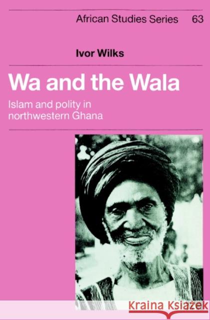 Wa and the Wala: Islam and Polity in Northwestern Ghana Wilks, Ivor 9780521894340 Cambridge University Press