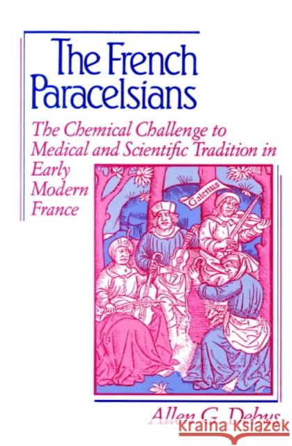 The French Paracelsians: The Chemical Challenge to Medical and Scientific Tradition in Early Modern France Debus, Allen George 9780521894449