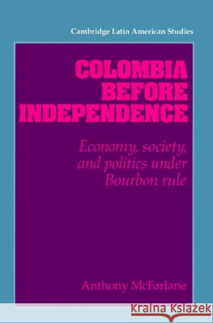 Colombia Before Independence: Economy, Society, and Politics Under Bourbon Rule McFarlane, Anthony 9780521894494 Cambridge University Press