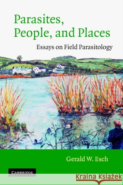 Parasites, People, and Places: Essays on Field Parasitology Esch, Gerald W. 9780521894579 Cambridge University Press