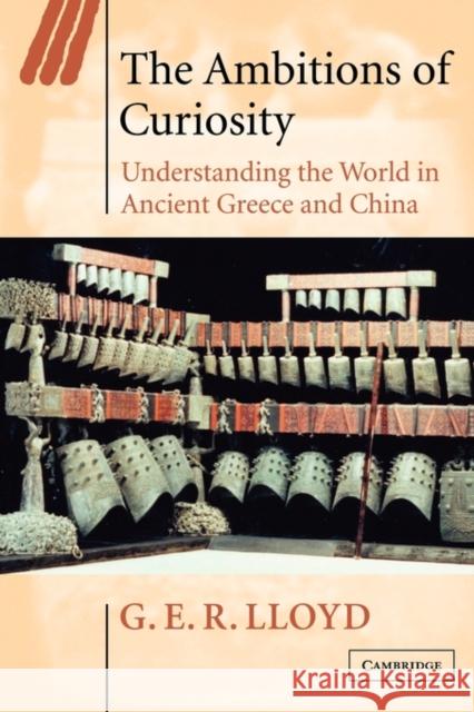 The Ambitions of Curiosity: Understanding the World in Ancient Greece and China Lloyd, G. E. R. 9780521894616 Cambridge University Press