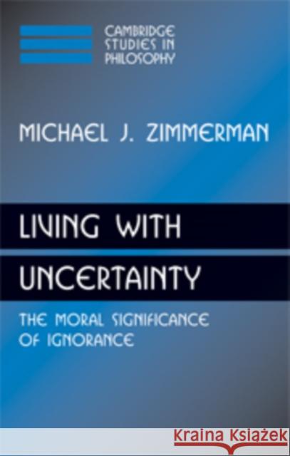 Living with Uncertainty: The Moral Significance of Ignorance Zimmerman, Michael J. 9780521894913 CAMBRIDGE UNIVERSITY PRESS