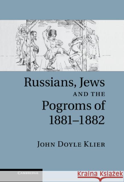 Russians, Jews, and the Pogroms of 1881-1882 John Doyle Klier 9780521895484 0