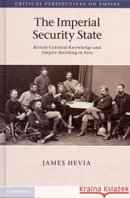 The Imperial Security State: British Colonial Knowledge and Empire-Building in Asia Hevia, James 9780521896085