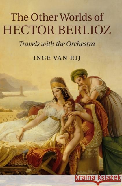 The Other Worlds of Hector Berlioz: Travels with the Orchestra Inge Va 9780521896467 Cambridge University Press