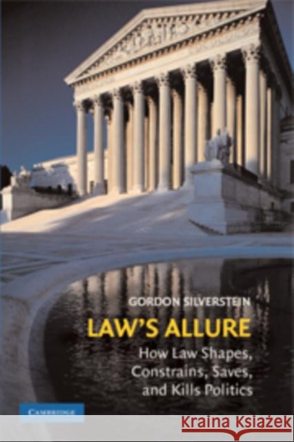 Law's Allure: How Law Shapes, Constrains, Saves, and Kills Politics Silverstein, Gordon 9780521896474 Cambridge University Press