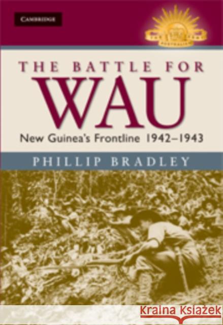 The Battle for Wau: New Guinea's Frontline 1942–1943 Phillip  Bradley 9780521896818 Cambridge University Press