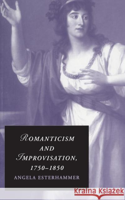 Romanticism and Improvisation, 1750-1850 Angela Esterhammer 9780521897099 Cambridge University Press