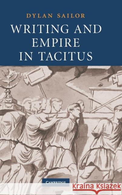 Writing and Empire in Tacitus Dylan Sailor 9780521897471 CAMBRIDGE UNIVERSITY PRESS