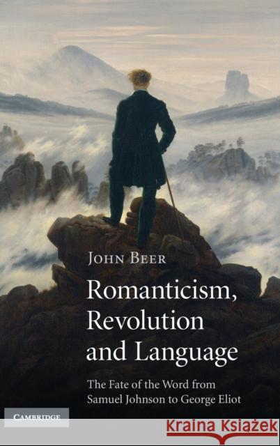 Romanticism, Revolution and Language: The Fate of the Word from Samuel Johnson to George Eliot Beer, John 9780521897556