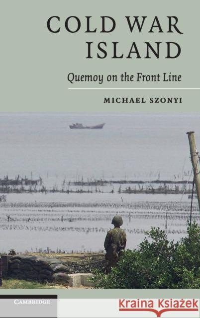 Cold War Island: Quemoy on the Front Line Szonyi, Michael 9780521898133