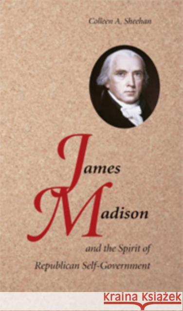 James Madison and the Spirit of Republican Self-Government Colleen A. Sheehan 9780521898744 Cambridge University Press