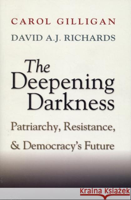 The Deepening Darkness: Patriarchy, Resistance, and Democracy's Future Gilligan, Carol 9780521898980