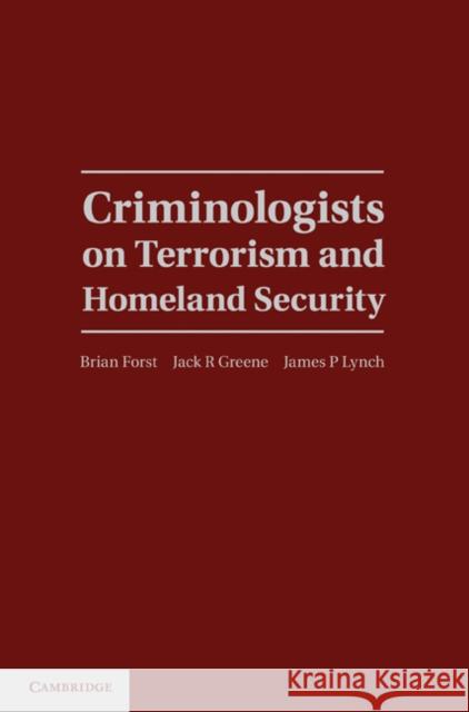 Criminologists on Terrorism and Homeland Security Brian Forst Jack R. Greene James P. Lynch 9780521899451 Cambridge University Press