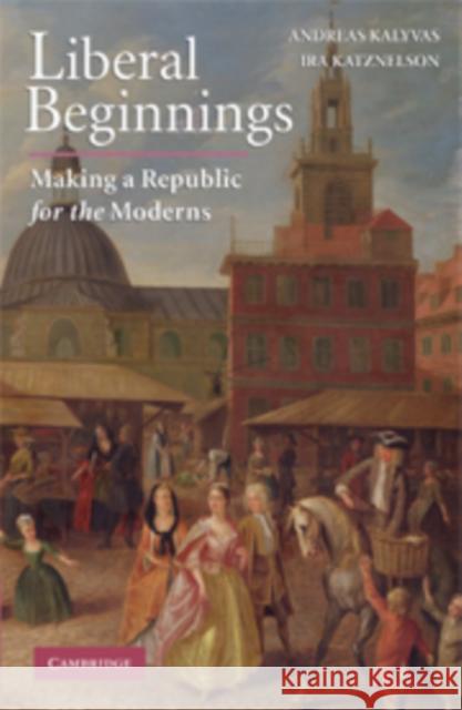Liberal Beginnings Kalyvas, Andreas 9780521899468 Cambridge University Press