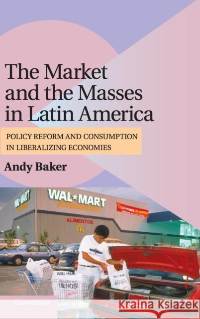 The Market and the Masses in Latin America: Policy Reform and Consumption in Liberalizing Economies Baker, Andy 9780521899680 CAMBRIDGE UNIVERSITY PRESS