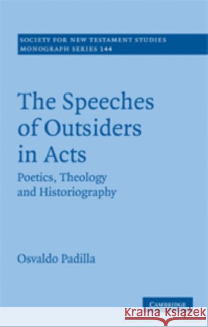 The Speeches of Outsiders in Acts: Poetics, Theology and Historiography Padilla, Osvaldo 9780521899819