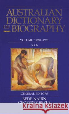 Australian Dictionary of Biography Volume 7: 1891-1939, A-Ch Serle, Geoffrey 9780522841855