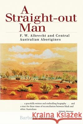 A Straight-Out Man: Pastor F.W. Albrecht and Central Australian Aborigines Henson, Barbara 9780522846324