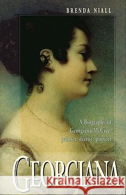 Georgiana: A Biography of Georgiana McCrae, Painter, Diarist, Pioneer Brenda Niall 9780522847437