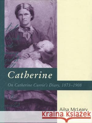 Catherine: On Catherine Currie's Diary, 1873-1908 McLeary, Ailsa 9780522848366 Melbourne University Press