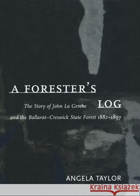 A Forester's Log: The Story of John La Gerche and the Ballarat-Creswick State Forest 1882-1897 Taylor, Angela 9780522848397