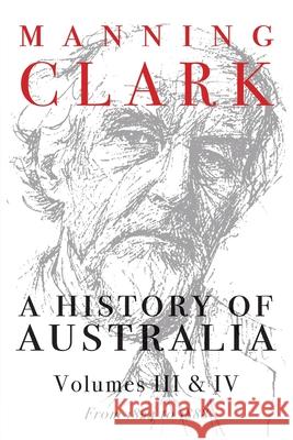 A History of Australia: Volumes III and IV: 1824-1888 Manning Clark 9780522848984 Melbourne University Publishing