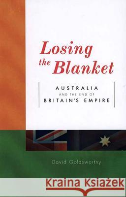 Losing the Blanket: Australia and the End of Britain's Empire David Goldsworthy 9780522850284 Melbourne University
