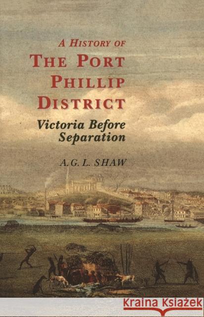 A History of Port Phillip District: Victoria Before Separation Shaw, A. G. L. 9780522850642 Melbourne University Publishing