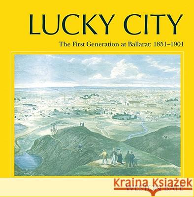 Lucky City: The First Generation at Ballarat 1851-1901 Weston Bate 9780522850659 Melbourne University Publishing